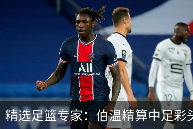 精选足篮专家：伯温精算中足彩头奖13万 伍佳9连红